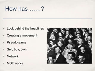 How has ……?


• Look behind the headlines

• Creating a movement

• Pseudoteams

• Sell, buy, own

• Network

• MDT works
 