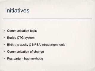 Initiatives


• Communication tools

• Buddy CTG system

• Birthrate acuity & NPSA intrapartum tools

• Communication of change

• Postpartum haemorrhage
 