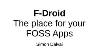 F-Droid
The place for your
FOSS Apps
Simon Dalvai
 
