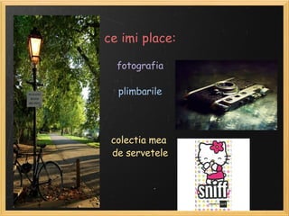 ce imi place: fotografia  plimbarile   colectia mea de servetele 