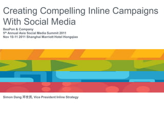 Creating Compelling Inline Campaigns
With Social Media
BeaPon & Company
5th Annual Asia Social Media Summit 2011
Nov 10-11 2011 Shanghai Marriott Hotel Hongqiao




Simon Dang 邓世民, Vice President Inline Strategy
 