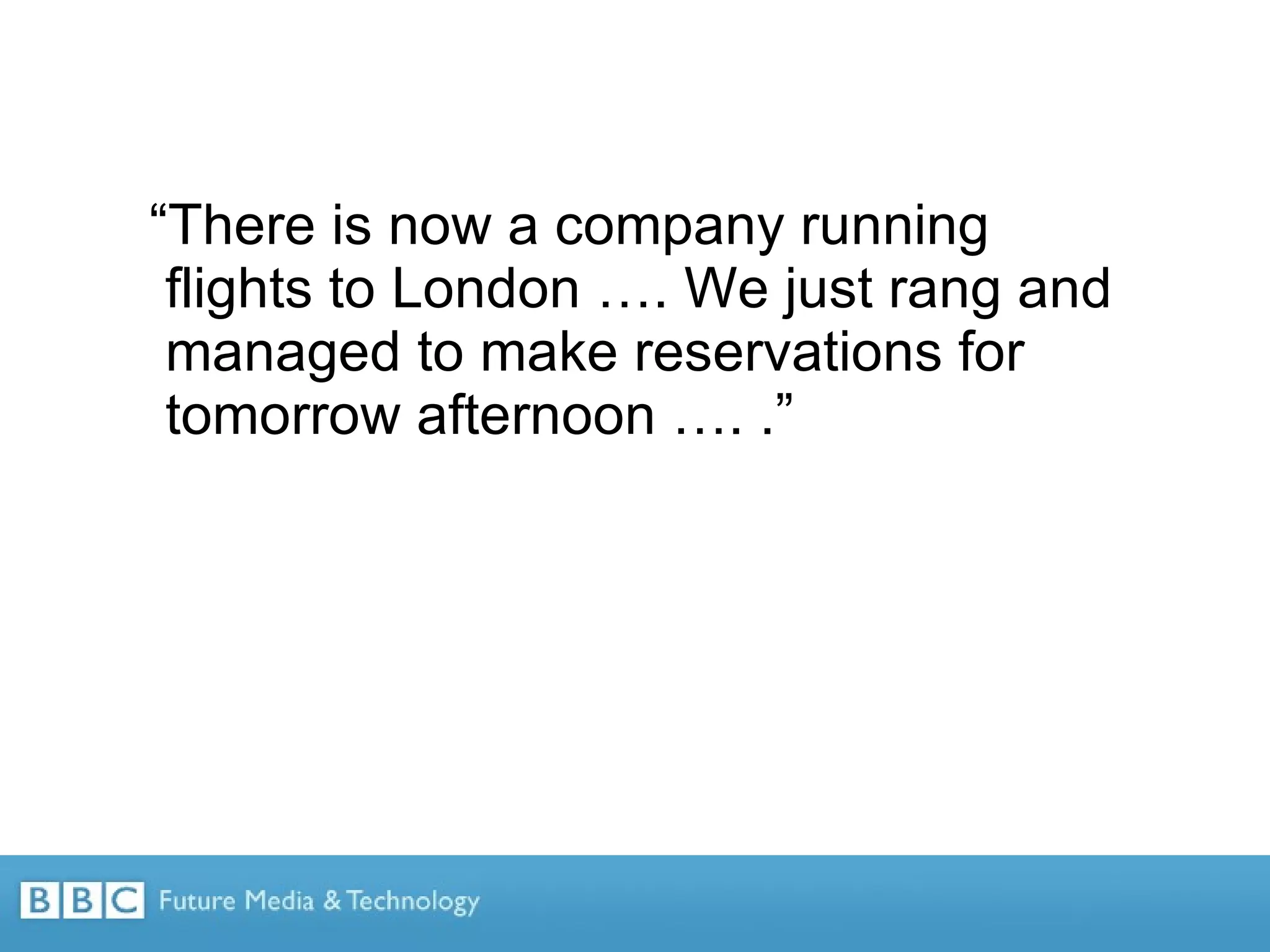 “ There is now a company running flights to London …. We just rang and managed to make reservations for tomorrow afternoon …. .” 