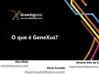 O que é GeneXus?



        Alex Melo                                 Simone Erbs da Co
amelo@genexus.com                            capacitacao@genexus.c
                             Denis Furtado
              Denis.furtado@thatone.com.br
 