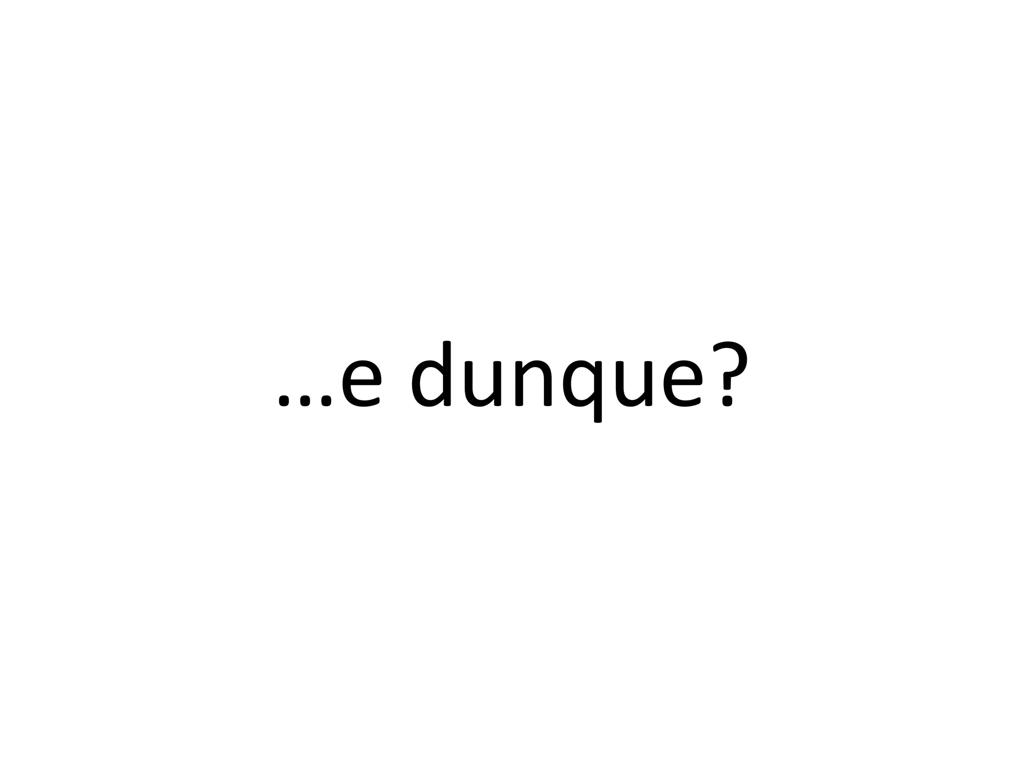 …e dunque?
 