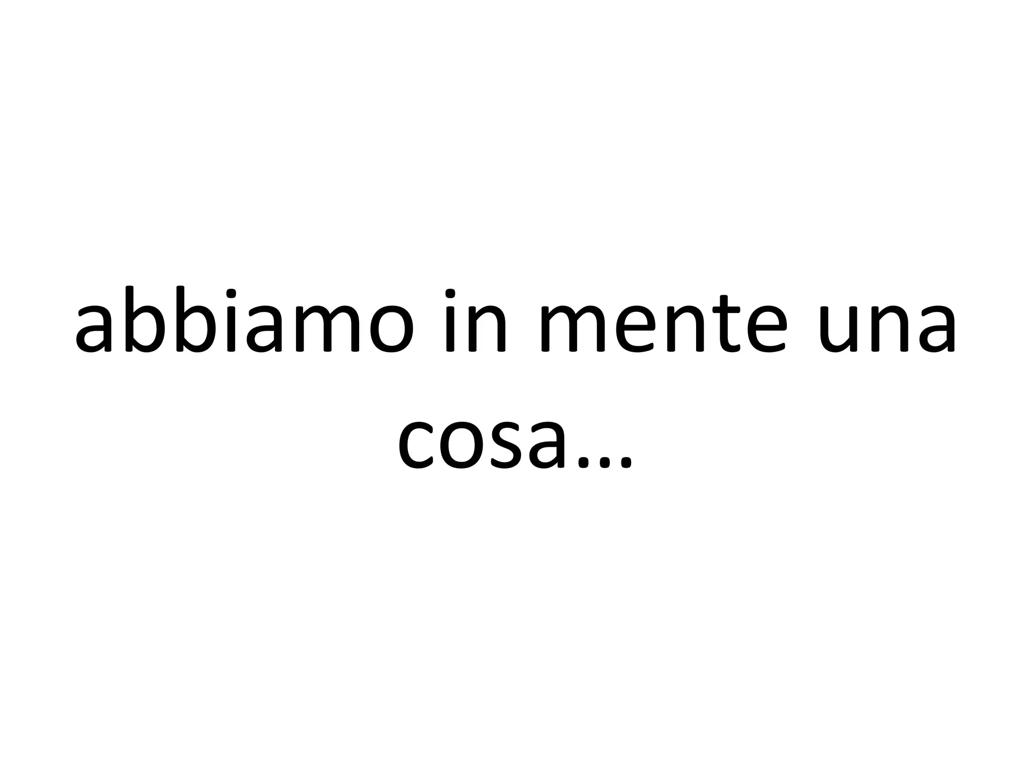 abbiamo in mente una
       cosa…
 