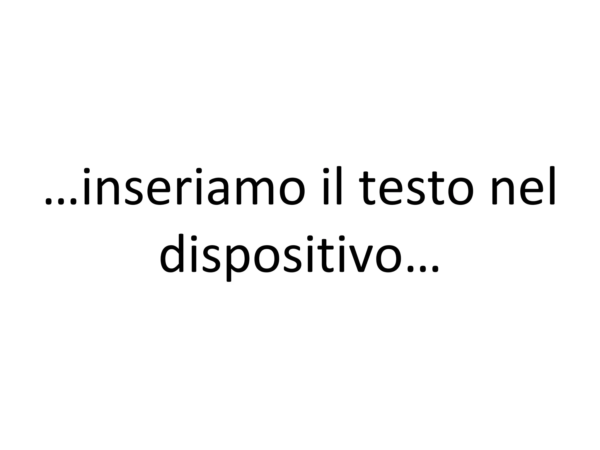 …inseriamo il testo nel
    dispositivo…
 