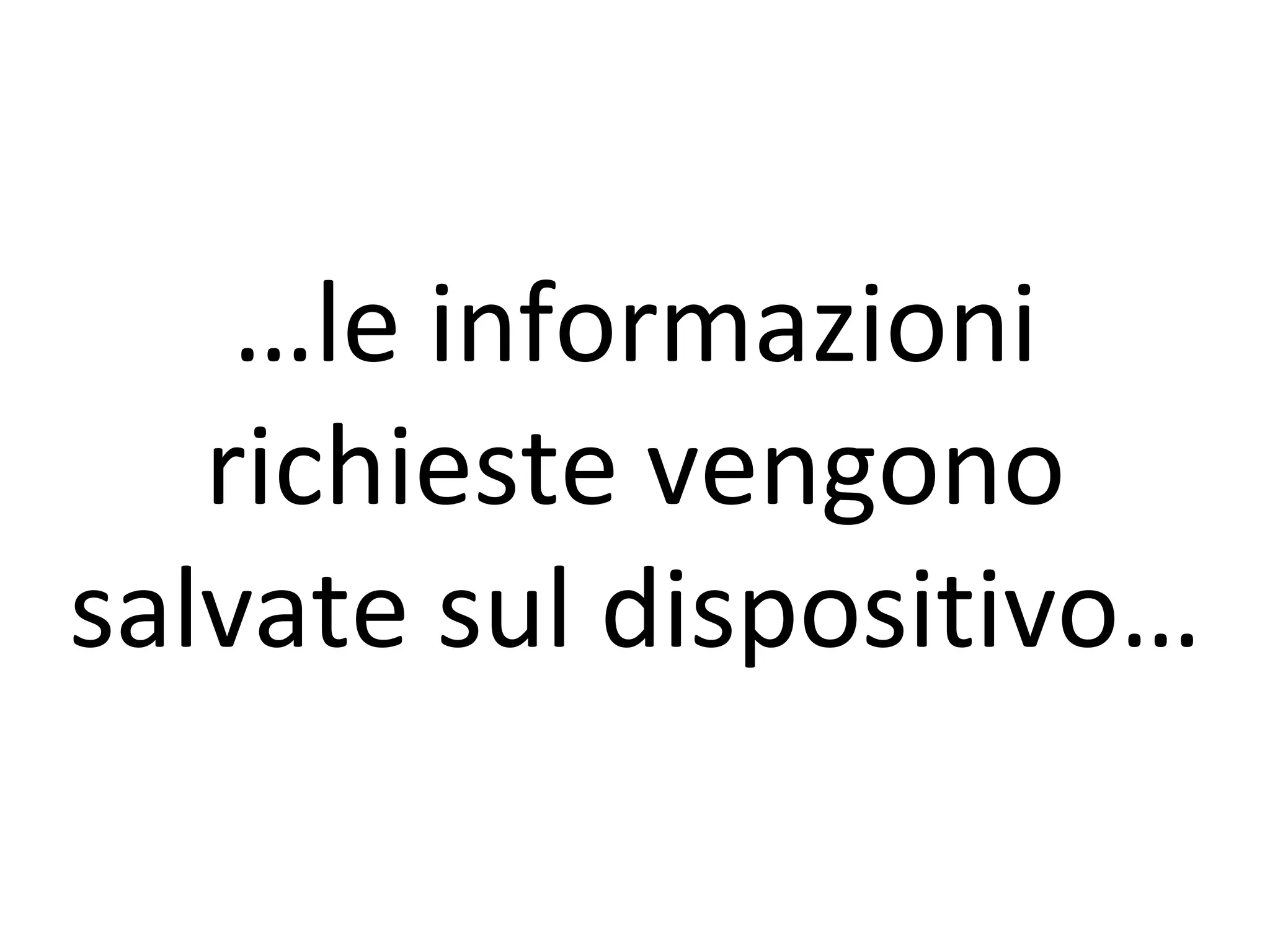 …le informazioni
   richieste vengono
salvate sul dispositivo…
 