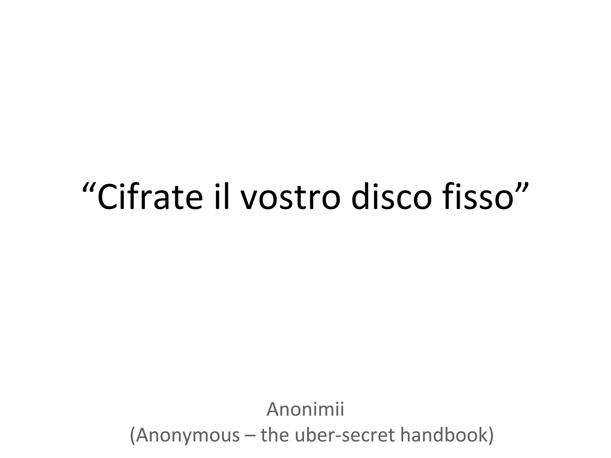 “Cifrate il vostro disco fisso”




                 Anonimii
   (Anonymous – the uber-secret handbook)
 