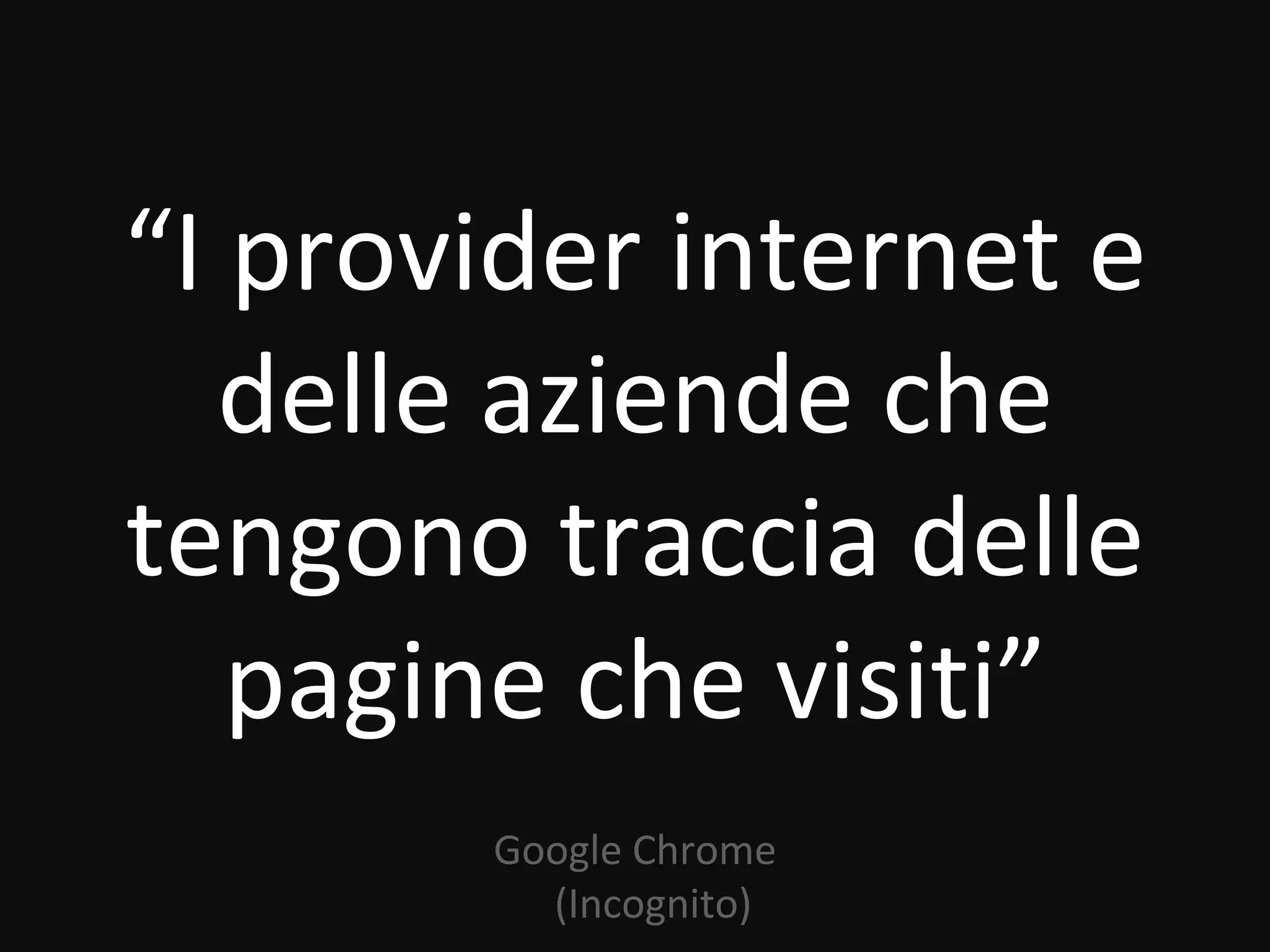 “I provider internet e
   delle aziende che
tengono traccia delle
   pagine che visiti”
       Google Chrome
         (Incognito)
 