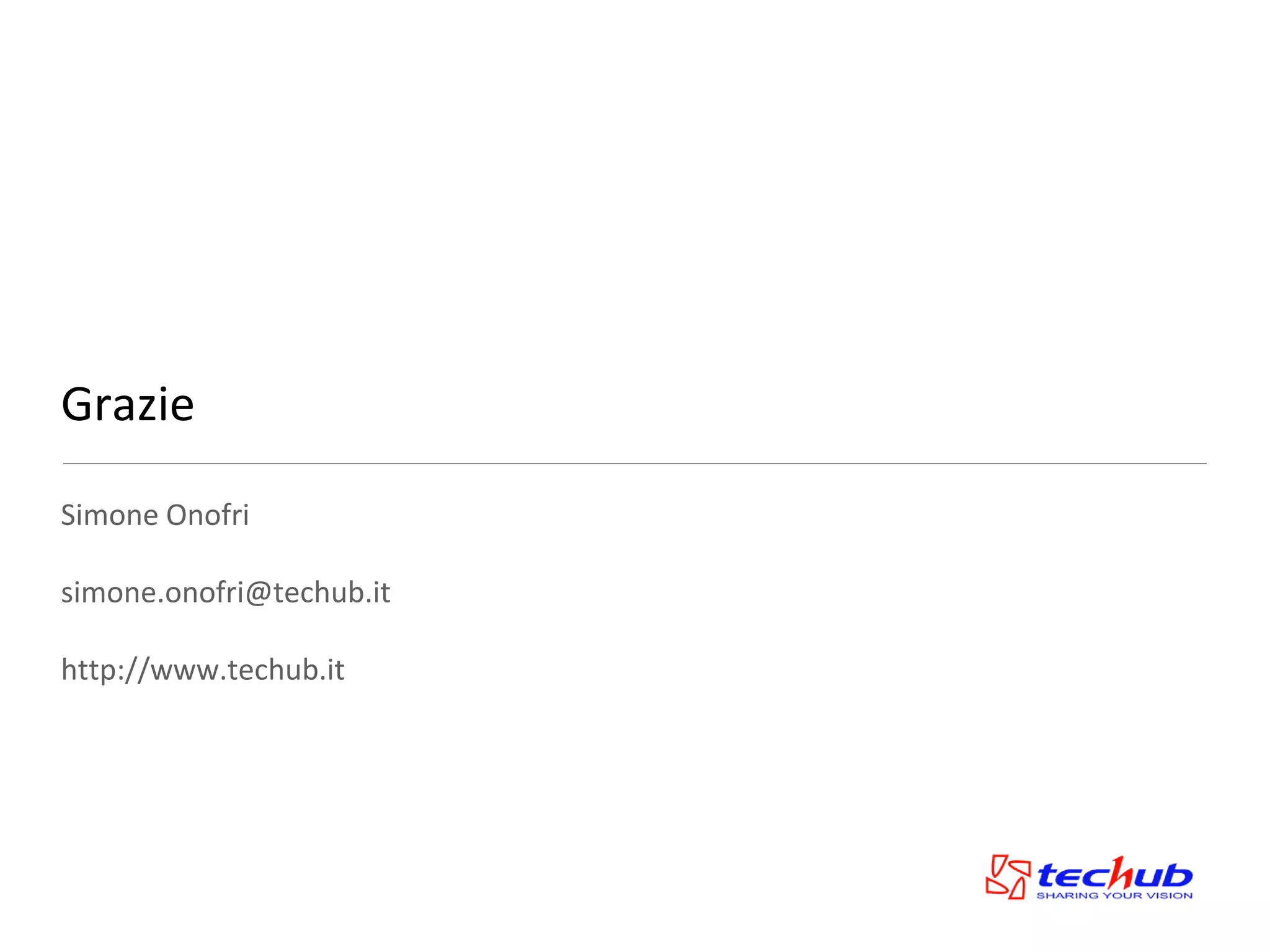Grazie

Simone Onofri

simone.onofri@techub.it

http://www.techub.it
 