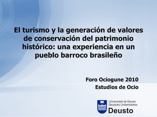 El turismo y la generación de valores de conservación del patrimonio histórico: una experiencia en un pueblo barroco brasileño Foro Ociogune 2010 Estudios de Ocio 