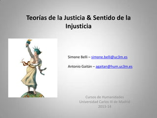 Teorías de la Justicia & Sentido de la
Injusticia

Simone Belli – simone.belli@uc3m.es
Antonio Gaitán – agaitan@hum.uc3m.es

Cursos de Humanidades
Universidad Carlos III de Madrid
2013-14

 