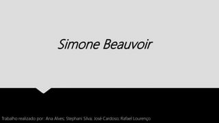 Simone Beauvoir
Trabalho realizado por: Ana Alves; Stephani Silva; José Cardoso; Rafael Lourenço
 
