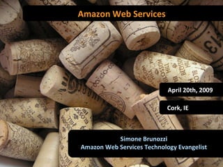 Amazon Web Services Simone Brunozzi Amazon Web Services Technology Evangelist Cork, IE April 20th, 2009 
