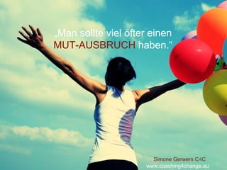 „Scheitern Sie sich hoch -
Nur MUT!“
Feminess Business Kongress 2015
„Man sollte viel öfter einen
MUT-AUSBRUCH haben.“
Simone Gerwers C4C
www.coaching4change.eu