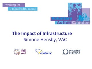 The Impact of Infrastructure
     Simone Hensby, VAC
 