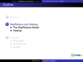 Big Data MapReduce and Hadoop Pydoop The MapReduce Model Hadoop
Outline
1 Big Data
2 MapReduce and Hadoop
The MapReduce Model
Hadoop
3 Pydoop
Motivation
Architecture
Usage
Simone Leo Big Data & Hadoop
 