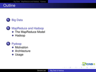 Big Data MapReduce and Hadoop Pydoop
Outline
1 Big Data
2 MapReduce and Hadoop
The MapReduce Model
Hadoop
3 Pydoop
Motivation
Architecture
Usage
Simone Leo Big Data & Hadoop
 