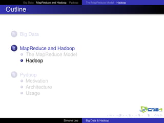 Big Data MapReduce and Hadoop Pydoop The MapReduce Model Hadoop
Outline
1 Big Data
2 MapReduce and Hadoop
The MapReduce Model
Hadoop
3 Pydoop
Motivation
Architecture
Usage
Simone Leo Big Data & Hadoop
 