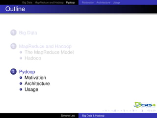 Big Data MapReduce and Hadoop Pydoop Motivation Architecture Usage
Outline
1 Big Data
2 MapReduce and Hadoop
The MapReduce Model
Hadoop
3 Pydoop
Motivation
Architecture
Usage
Simone Leo Big Data & Hadoop
 