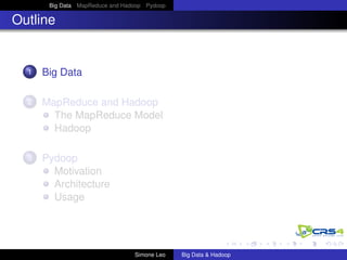 Big Data MapReduce and Hadoop Pydoop
Outline
1 Big Data
2 MapReduce and Hadoop
The MapReduce Model
Hadoop
3 Pydoop
Motivation
Architecture
Usage
Simone Leo Big Data & Hadoop
 