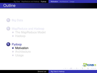 Big Data MapReduce and Hadoop Pydoop Motivation Architecture Usage
Outline
1 Big Data
2 MapReduce and Hadoop
The MapReduce Model
Hadoop
3 Pydoop
Motivation
Architecture
Usage
Simone Leo Big Data & Hadoop
 