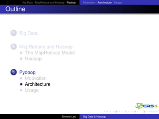 Big Data MapReduce and Hadoop Pydoop Motivation Architecture Usage
Outline
1 Big Data
2 MapReduce and Hadoop
The MapReduce Model
Hadoop
3 Pydoop
Motivation
Architecture
Usage
Simone Leo Big Data & Hadoop
 