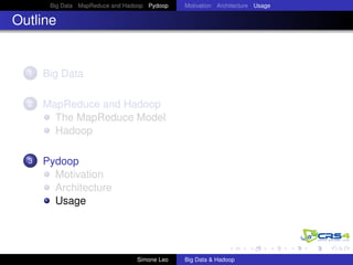 Big Data MapReduce and Hadoop Pydoop Motivation Architecture Usage
Outline
1 Big Data
2 MapReduce and Hadoop
The MapReduce Model
Hadoop
3 Pydoop
Motivation
Architecture
Usage
Simone Leo Big Data & Hadoop
 