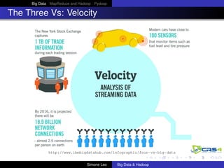 Big Data MapReduce and Hadoop Pydoop
The Three Vs: Velocity
http://www.ibmbigdatahub.com/infographic/four-vs-big-data
Simone Leo Big Data & Hadoop
 