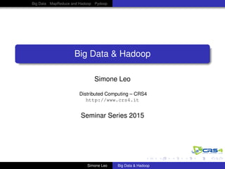 Big Data MapReduce and Hadoop Pydoop
Big Data & Hadoop
Simone Leo
Distributed Computing – CRS4
http://www.crs4.it
Seminar Series 2015
Simone Leo Big Data & Hadoop
 