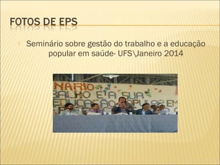  Seminário sobre gestão do trabalho e a educação
popular em saúde- UFSJaneiro 2014
 