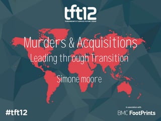 Murders & Acquisitions
 Leading through Transition
        Simone moore


                              @simonejomoore
 
