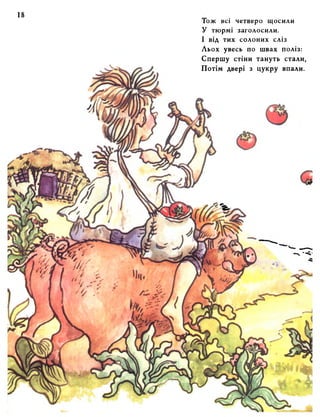 Іож всі четверо щосили 
У тюрмі заголосили. 
І від тих солоних сліз 
Льох увесь по швах поліз: 
Спершу стіни тануть стали 
Потім двері з цукру впали. 
 