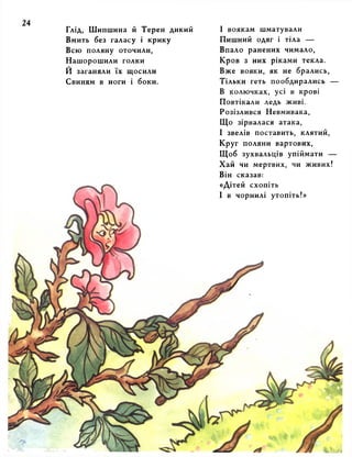I воякам шматували 
Пишний одяг і тіла — 
Впало ранених чимало, 
Кров з них ріками текла. 
Вже вояки, як не брались, 
Тільки геть пообдирались — 
В колючках, усі в крові 
Повтікали ледь живі. 
Розізлився Невмивака, 
Що зірвалася атака, 
І звелів поставить, клятий, 
Круг поляни вартових, 
Щоб зухвальців упіймати — 
Хай чи мертвих, чи живих! 
Він сказав: 
«Дітей схопіть 
І в чорнилі утопіть!» 
Глід, Шипшина й Терен дикий 
Вмить без галасу і крику 
Всю поляну оточили, 
Нашорошили голки 
Й заганяли їх щосили 
Свиням в ноги і боки. 
 