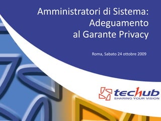 Amministratori di Sistema:
           Adeguamento
       al Garante Privacy
            Roma, Sabato 24 ottobre 2009
 