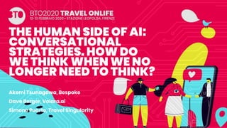 THE HUMAN SIDE OF AI:
CONVERSATIONAL
STRATEGIES. HOW DO
WE THINK WHEN WE NO
LONGER NEED TO THINK?
Akemi Tsunagawa, Bespoke
Dave Berger, Volara.ai
Simone Puorto, Travel Singularity
 