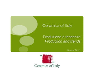 Produzione e tendenze 
Production and trends 
Simone Ricci 
Ceramics of Italy  