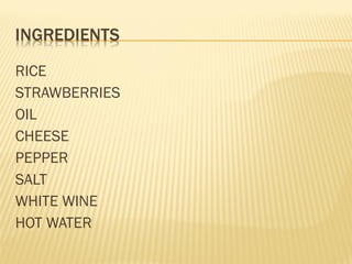 RICE
STRAWBERRIES
OIL
CHEESE
PEPPER
SALT
WHITE WINE
HOT WATER
 