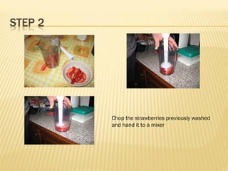Chop the strawberries previously washed
and hand it to a mixer
 