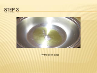 Fry the oil in a pot
 