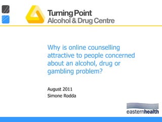 Why is online counselling attractive to people concerned about an alcohol, drug or gambling problem?  August 2011 Simone Rodda 