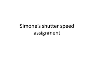 Simone’s shutter speed
assignment
 