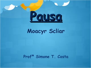 PausaPausa
Moacyr Scliar
Profª Simone T. Costa
 