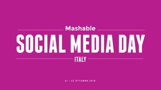 #SMDAYITMASHABLE SOCIAL MEDIA DAY ITALY
SOCIALMEDIADAYITALY
Mashable
2 1 - 2 2 O T T O B R E 2 0 1 6
 