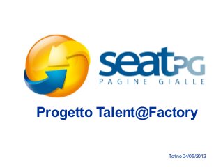 Progetto Talent@Factory
Torino 04/05/2013
 