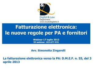 Avv. Simonetta Zingarelli
La fatturazione elettronica verso la PA: D.M.E.F. n. 55, del 3
aprile 2013
Fatturazione elettronica:
le nuove regole per PA e fornitori
Webinar 17 luglio 2013
ID webinar: 103-677-931
 