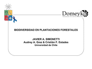 BIODIVERSIDAD EN PLANTACIONES FORESTALES


           JAVIER A. SIMONETTI
     Audrey A. Grez & Cristián F. Estades
             Universidad de Chile
 