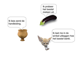 Ik probeer het toestel meteen uit. Ik laat me in de winkel uitleggen hoe het toestel werkt. Ik lees eerst de handleiding. 