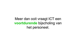 Meer dan ooit vraagt ICT een  voortdurende  bijscholing van het personeel.  