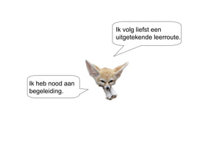 Ik heb nood aan begeleiding. Ik volg liefst een uitgetekende leerroute. 